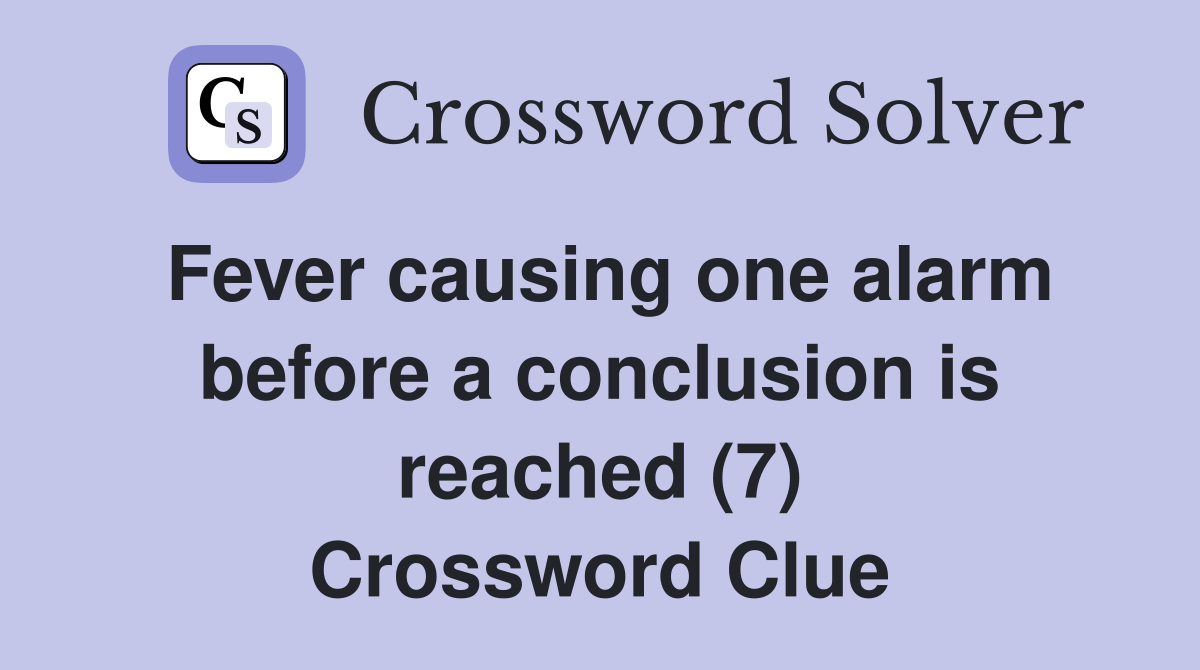 Fever causing one alarm before a conclusion is reached (7) Crossword